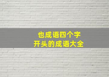 也成语四个字开头的成语大全