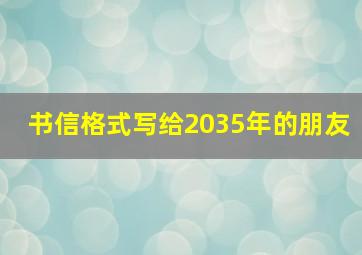 书信格式写给2035年的朋友