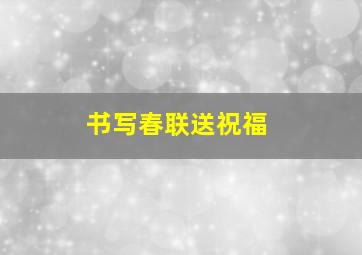 书写春联送祝福