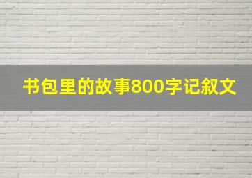 书包里的故事800字记叙文