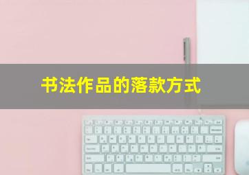 书法作品的落款方式