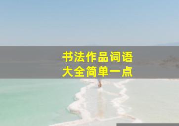 书法作品词语大全简单一点