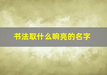 书法取什么响亮的名字