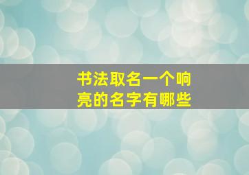 书法取名一个响亮的名字有哪些