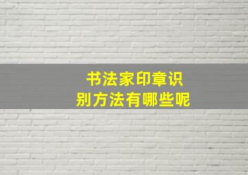 书法家印章识别方法有哪些呢