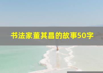 书法家董其昌的故事50字