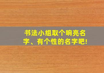 书法小组取个响亮名字、有个性的名字吧!