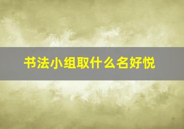 书法小组取什么名好悦