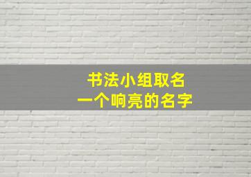 书法小组取名一个响亮的名字