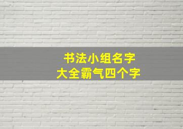 书法小组名字大全霸气四个字