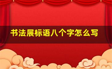 书法展标语八个字怎么写