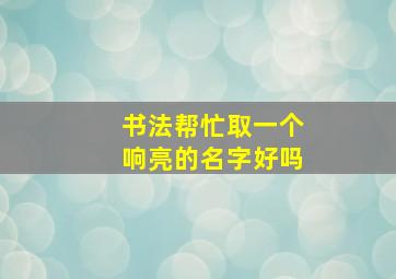 书法帮忙取一个响亮的名字好吗