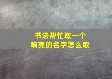 书法帮忙取一个响亮的名字怎么取