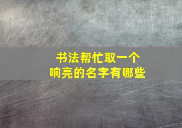 书法帮忙取一个响亮的名字有哪些