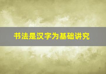 书法是汉字为基础讲究