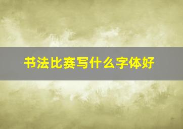 书法比赛写什么字体好