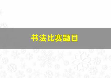 书法比赛题目