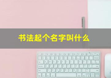 书法起个名字叫什么