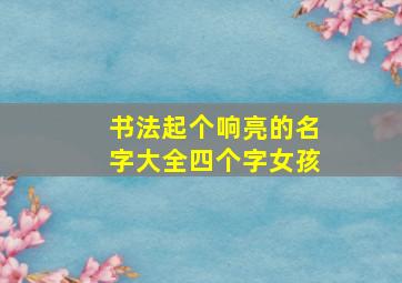 书法起个响亮的名字大全四个字女孩