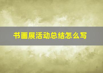 书画展活动总结怎么写