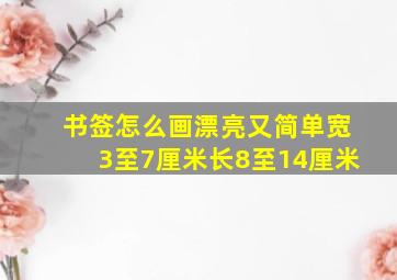 书签怎么画漂亮又简单宽3至7厘米长8至14厘米