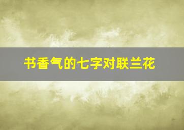 书香气的七字对联兰花