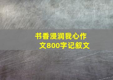 书香浸润我心作文800字记叙文