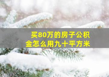 买80万的房子公积金怎么用九十平方米