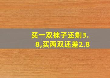 买一双袜子还剩3.8,买两双还差2.8