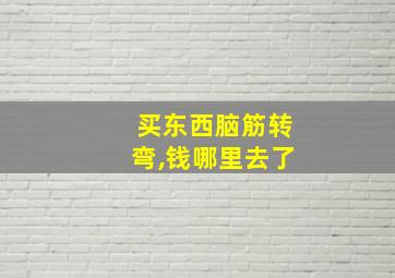 买东西脑筋转弯,钱哪里去了