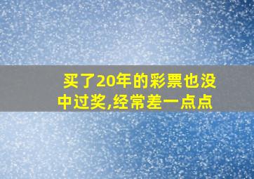 买了20年的彩票也没中过奖,经常差一点点