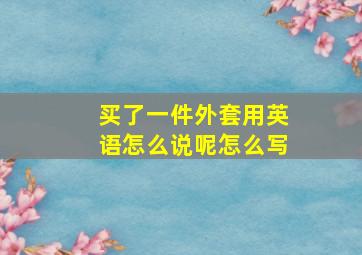 买了一件外套用英语怎么说呢怎么写