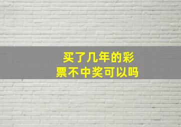 买了几年的彩票不中奖可以吗