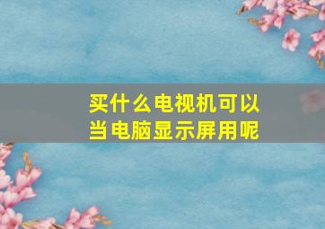 买什么电视机可以当电脑显示屏用呢