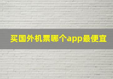 买国外机票哪个app最便宜