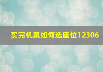 买完机票如何选座位12306