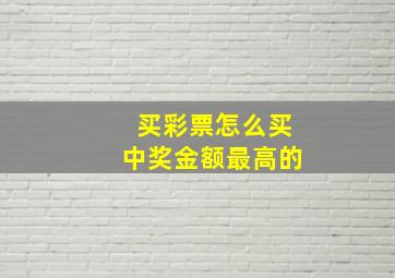 买彩票怎么买中奖金额最高的