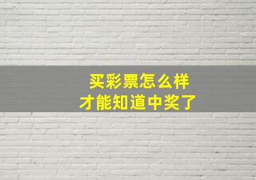 买彩票怎么样才能知道中奖了