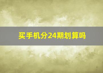 买手机分24期划算吗