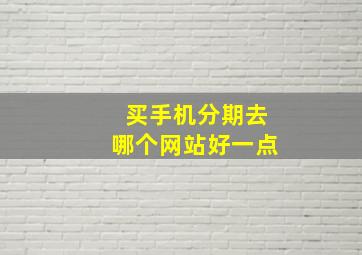 买手机分期去哪个网站好一点