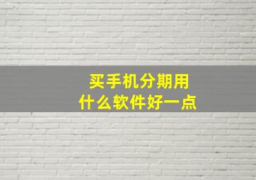 买手机分期用什么软件好一点