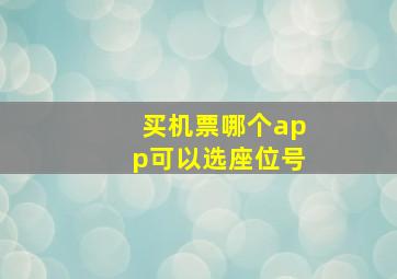 买机票哪个app可以选座位号