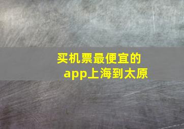 买机票最便宜的app上海到太原