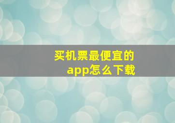 买机票最便宜的app怎么下载