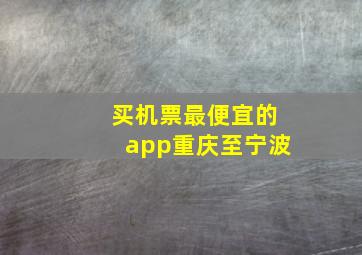 买机票最便宜的app重庆至宁波