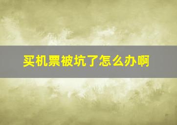 买机票被坑了怎么办啊