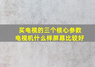 买电视的三个核心参数电视机什么样屏幕比较好