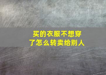 买的衣服不想穿了怎么转卖给别人