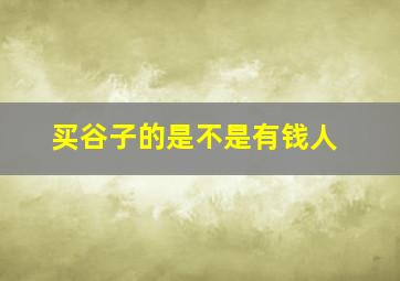 买谷子的是不是有钱人