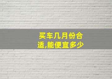 买车几月份合适,能便宜多少